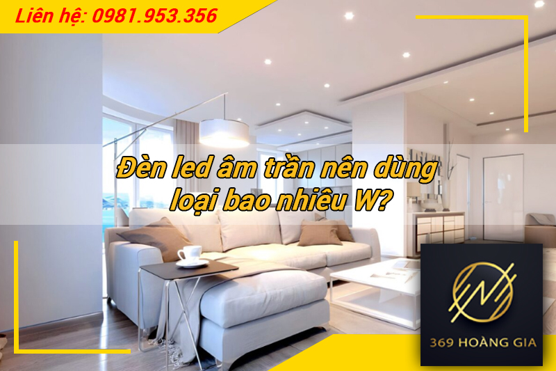 Đèn led âm trần nên dùng loại bao nhiêu W?