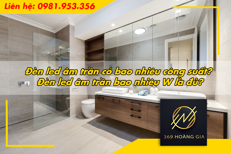 Đèn led âm trần có bao nhiêu công suất? Đèn led âm trần bao nhiêu W là đủ?