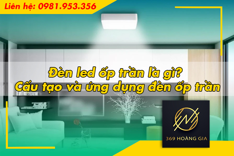 Đèn led ốp trần là gì? Cấu tạo và ứng dụng đèn ốp trần