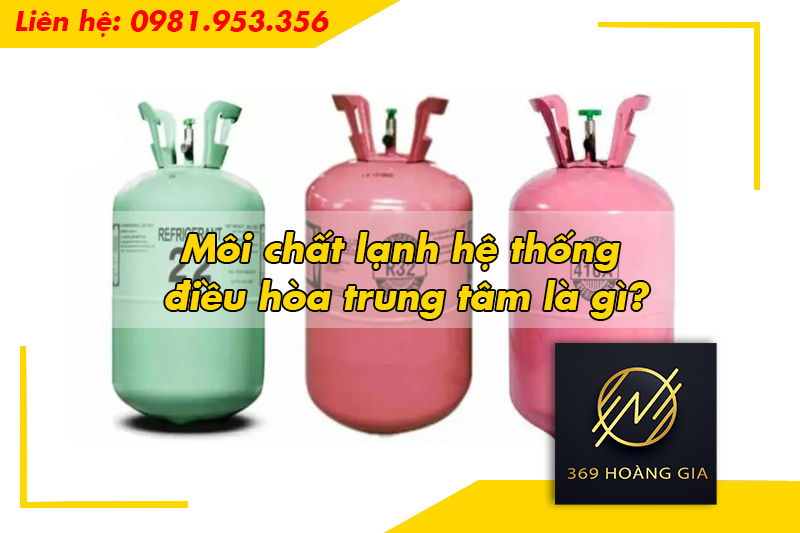 Môi chất lạnh hệ thống điều hòa trung tâm là gì?