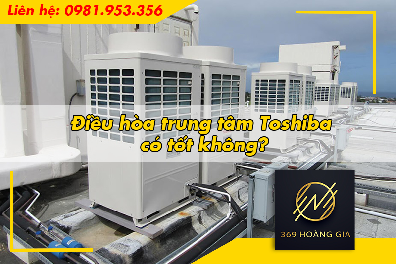 Điều hòa trung tâm Toshiba có tốt không?